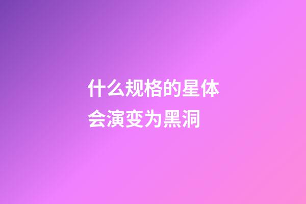 什么规格的星体会演变为黑洞-第1张-星座运势-玄机派