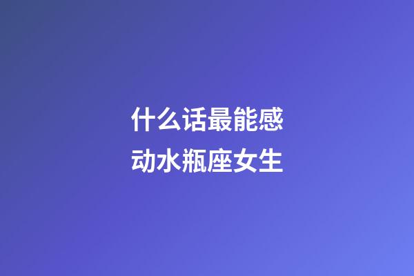 什么话最能感动水瓶座女生-第1张-星座运势-玄机派