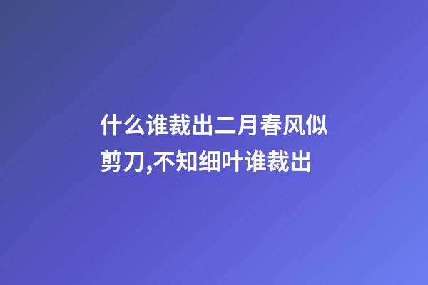 什么谁裁出二月春风似剪刀,不知细叶谁裁出-第1张-观点-玄机派