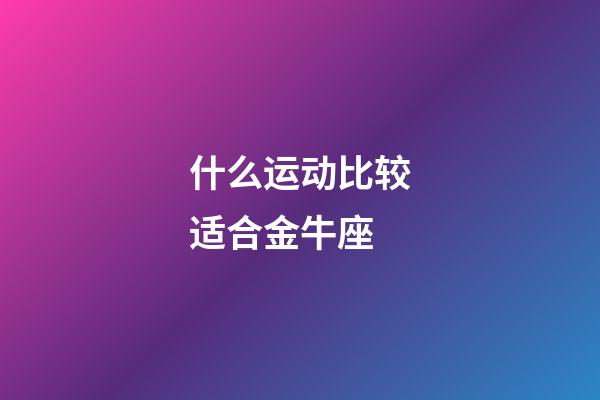 什么运动比较适合金牛座-第1张-星座运势-玄机派