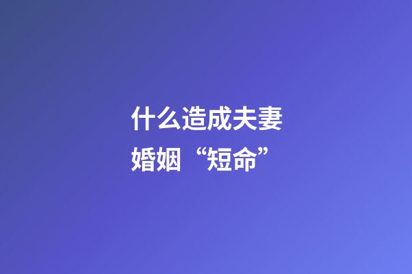 什么造成夫妻婚姻“短命”