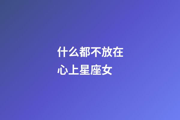 什么都不放在心上星座女-第1张-星座运势-玄机派