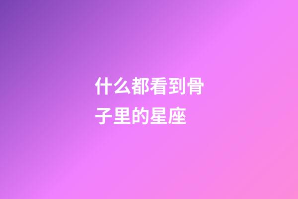 什么都看到骨子里的星座-第1张-星座运势-玄机派