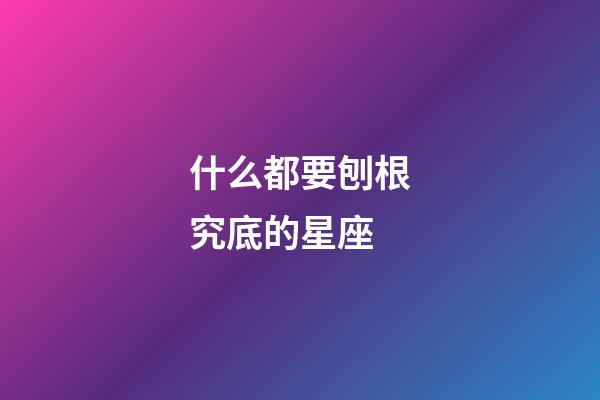 什么都要刨根究底的星座-第1张-星座运势-玄机派