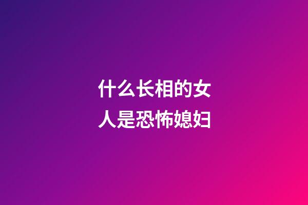 什么长相的女人是恐怖媳妇
