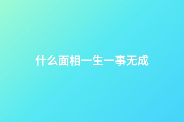 什么面相一生一事无成