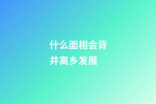 什么面相会背井离乡发展