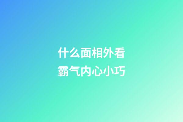 什么面相外看霸气内心小巧