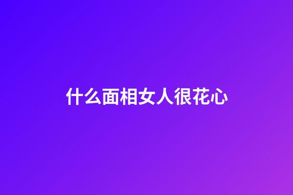 什么面相女人很花心