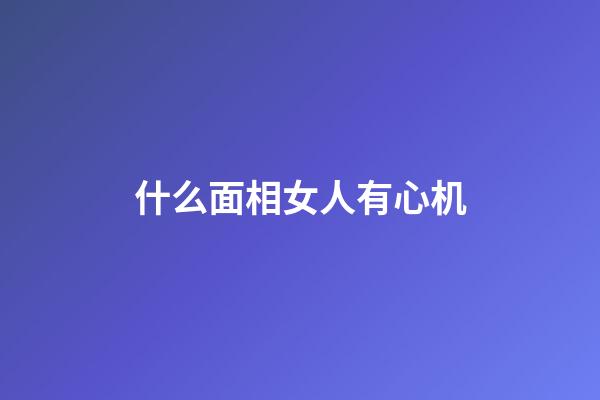 什么面相女人有心机