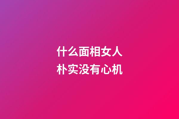 什么面相女人朴实没有心机