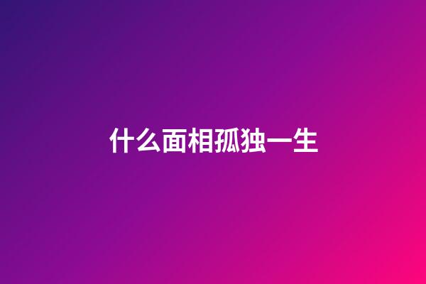 什么面相孤独一生