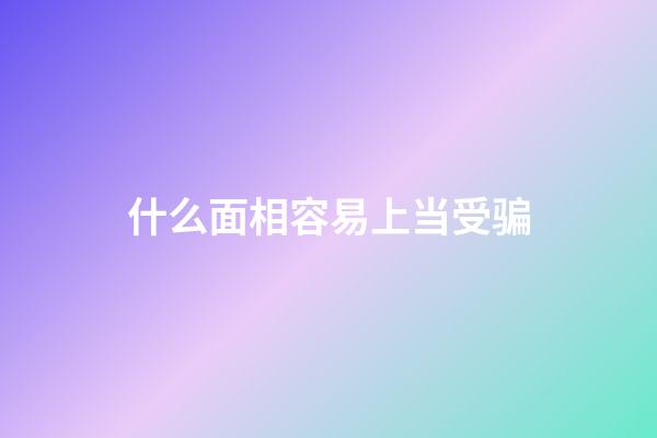 什么面相容易上当受骗