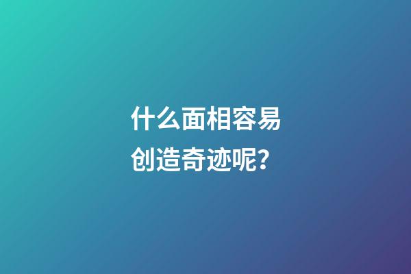 什么面相容易创造奇迹呢？