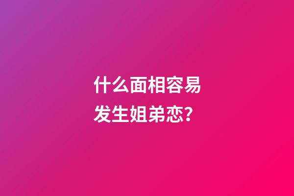 什么面相容易发生姐弟恋？