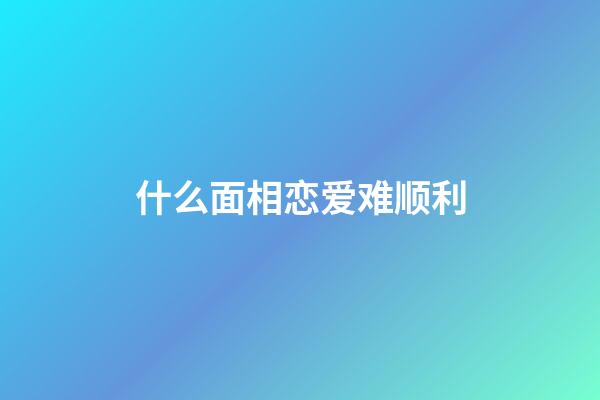 什么面相恋爱难顺利