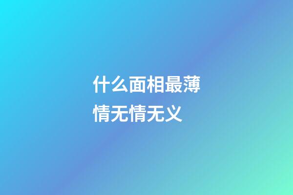 什么面相最薄情无情无义