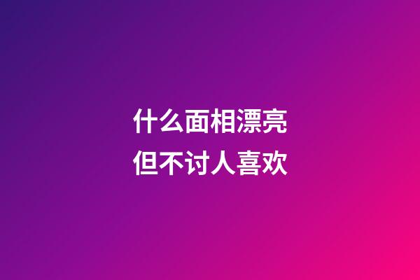 什么面相漂亮但不讨人喜欢