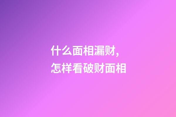 什么面相漏财,怎样看破财面相