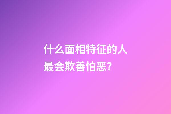 什么面相特征的人最会欺善怕恶？