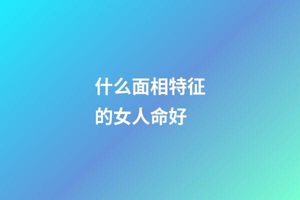 什么面相特征的女人命好