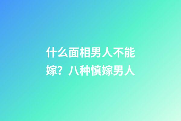 什么面相男人不能嫁？八种慎嫁男人