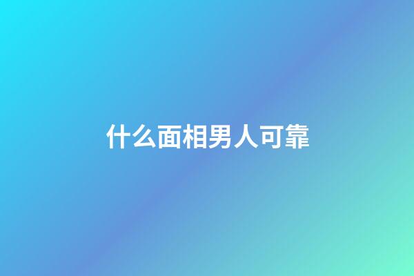 什么面相男人可靠