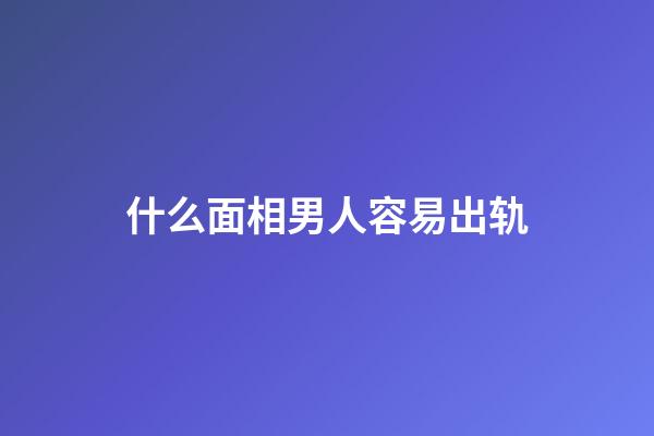什么面相男人容易出轨