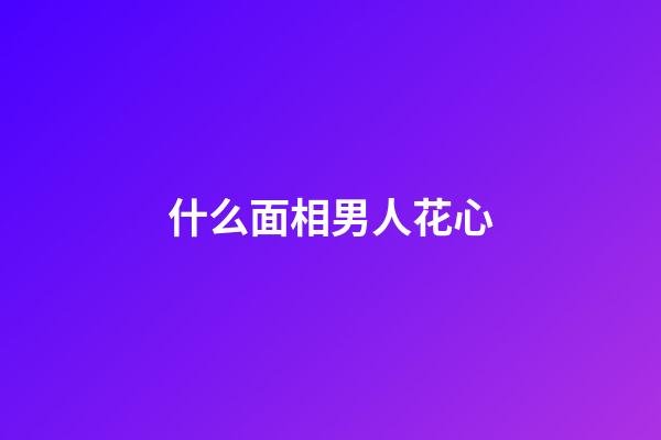 什么面相男人花心