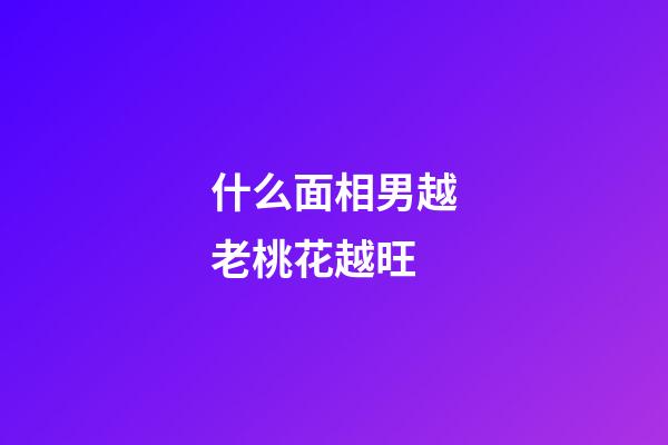 什么面相男越老桃花越旺