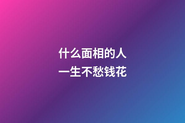 什么面相的人一生不愁钱花
