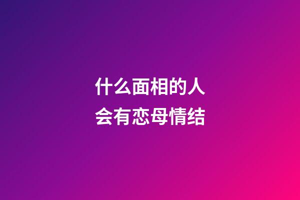 什么面相的人会有恋母情结?