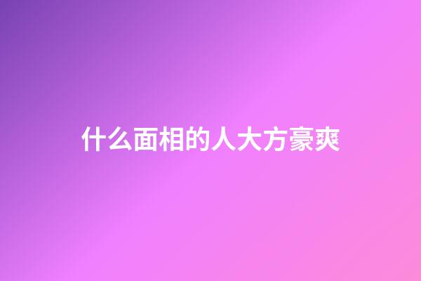 什么面相的人大方豪爽