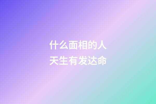 什么面相的人天生有发达命