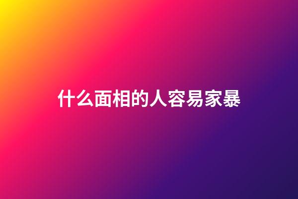 什么面相的人容易家暴