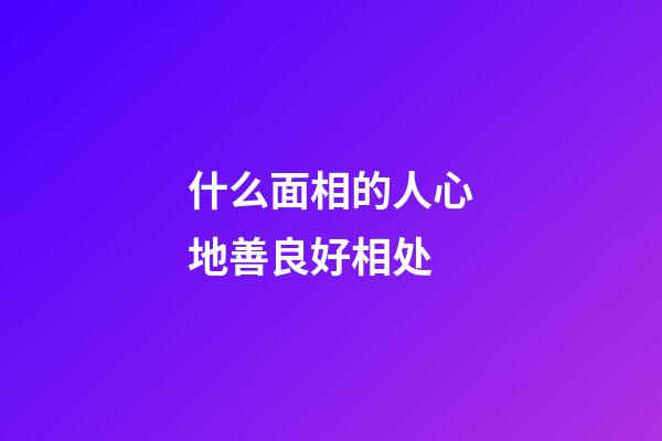 什么面相的人心地善良好相处