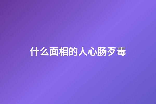 什么面相的人心肠歹毒