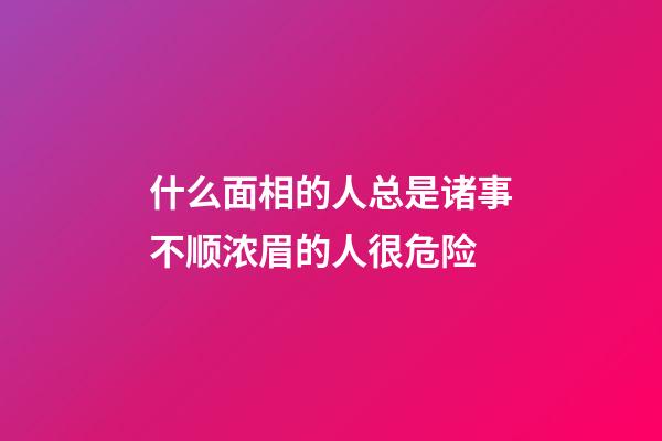 什么面相的人总是诸事不顺?浓眉的人很危险