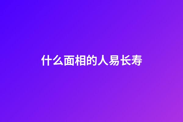 什么面相的人易长寿