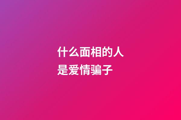 什么面相的人是爱情骗子