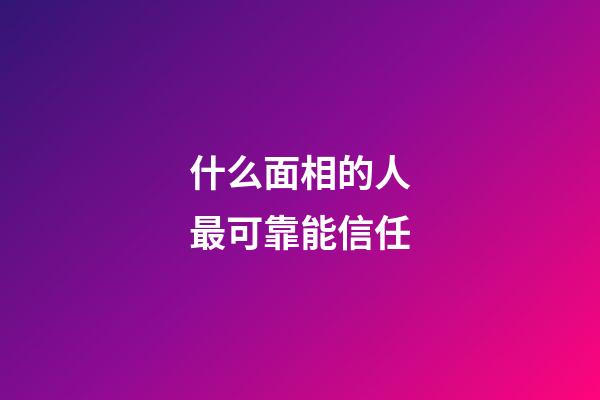 什么面相的人最可靠能信任