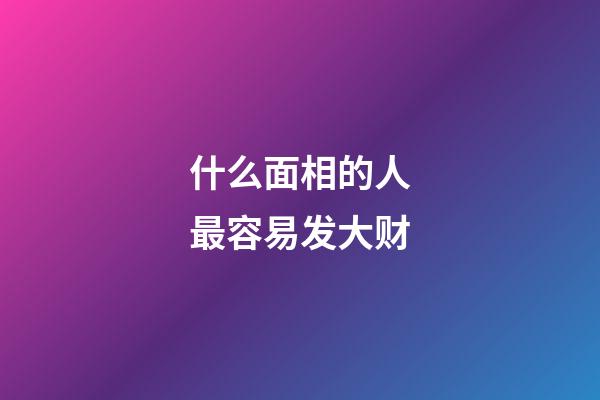 什么面相的人最容易发大财