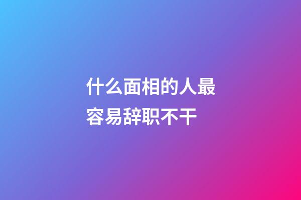 什么面相的人最容易辞职不干