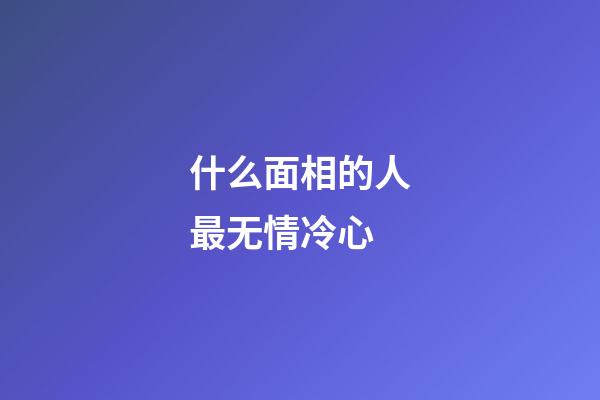什么面相的人最无情冷心