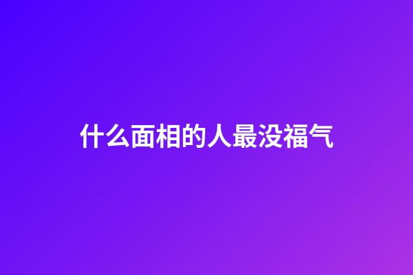 什么面相的人最没福气