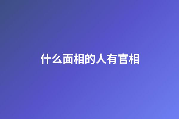 什么面相的人有官相