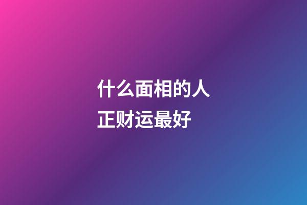 什么面相的人正财运最好