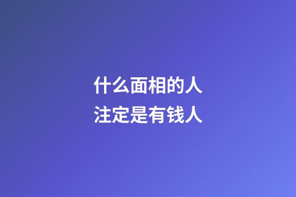 什么面相的人注定是有钱人