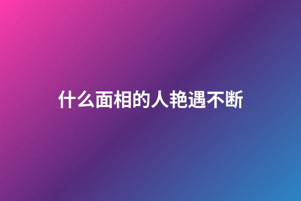 什么面相的人艳遇不断
