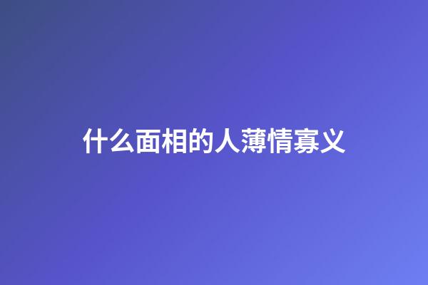 什么面相的人薄情寡义